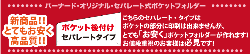 こちらのセパレート・タイプは ポケットの部分に印刷は出来ませんが、 とてもお安くポケットフォルダーが作れます！ お値段重視のお客様は必見です！